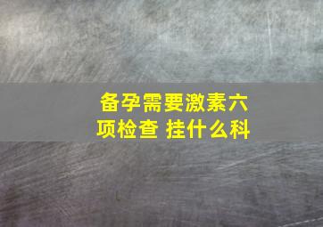 备孕需要激素六项检查 挂什么科